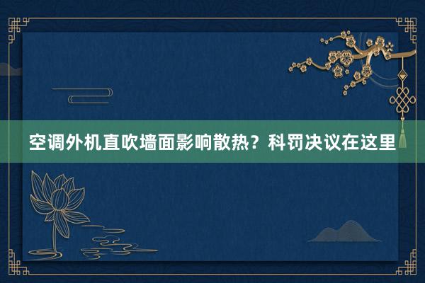 空调外机直吹墙面影响散热？科罚决议在这里