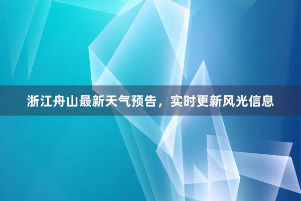 浙江舟山最新天气预告，实时更新风光信息